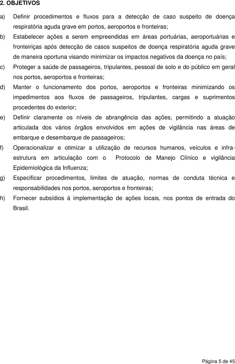 Proteger a saúde de passageiros, tripulantes, pessoal de solo e do público em geral nos portos, aeroportos e fronteiras; d) Manter o funcionamento dos portos, aeroportos e fronteiras minimizando os