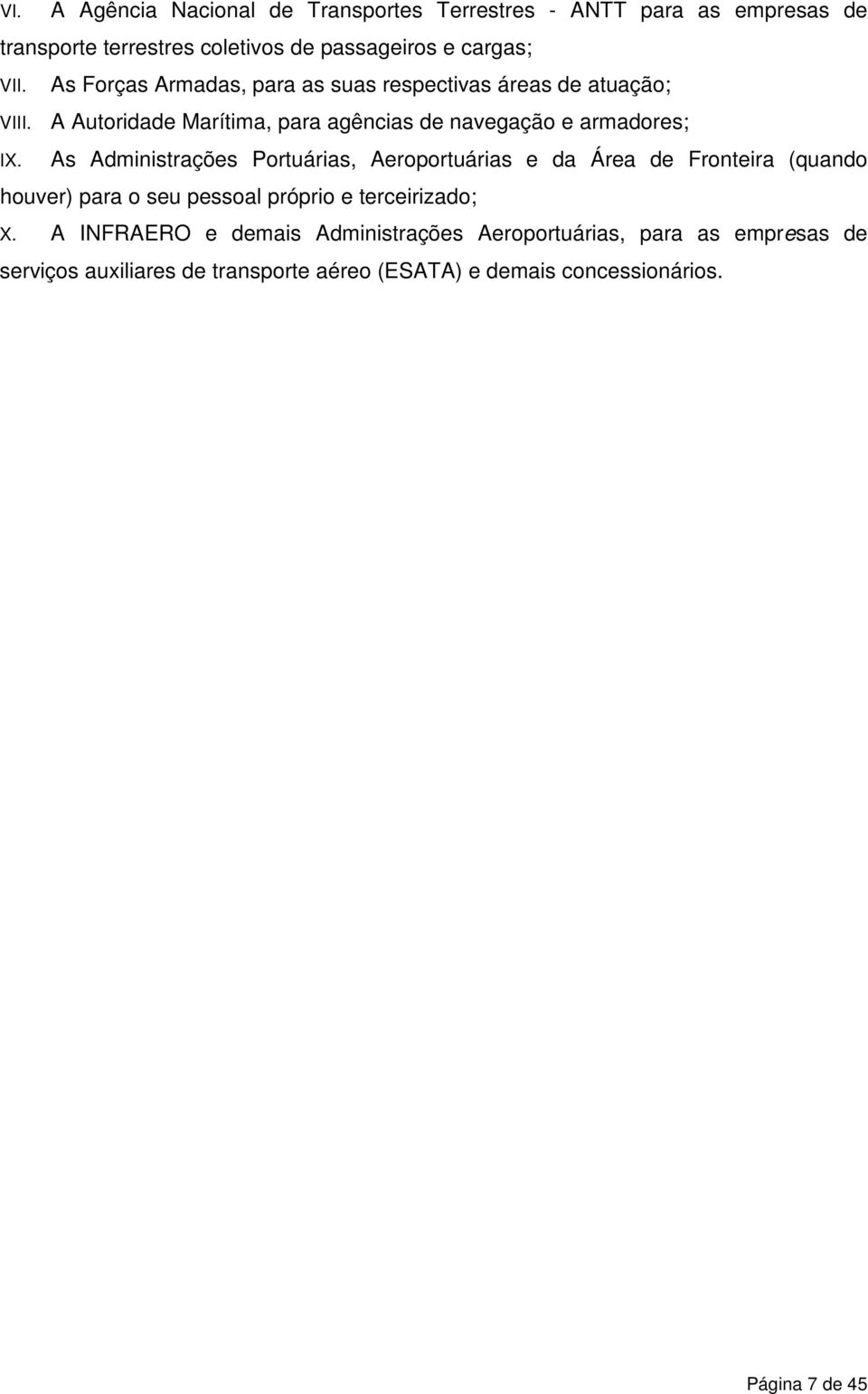 As Administrações Portuárias, Aeroportuárias e da Área de Fronteira (quando houver) para o seu pessoal próprio e terceirizado; X.