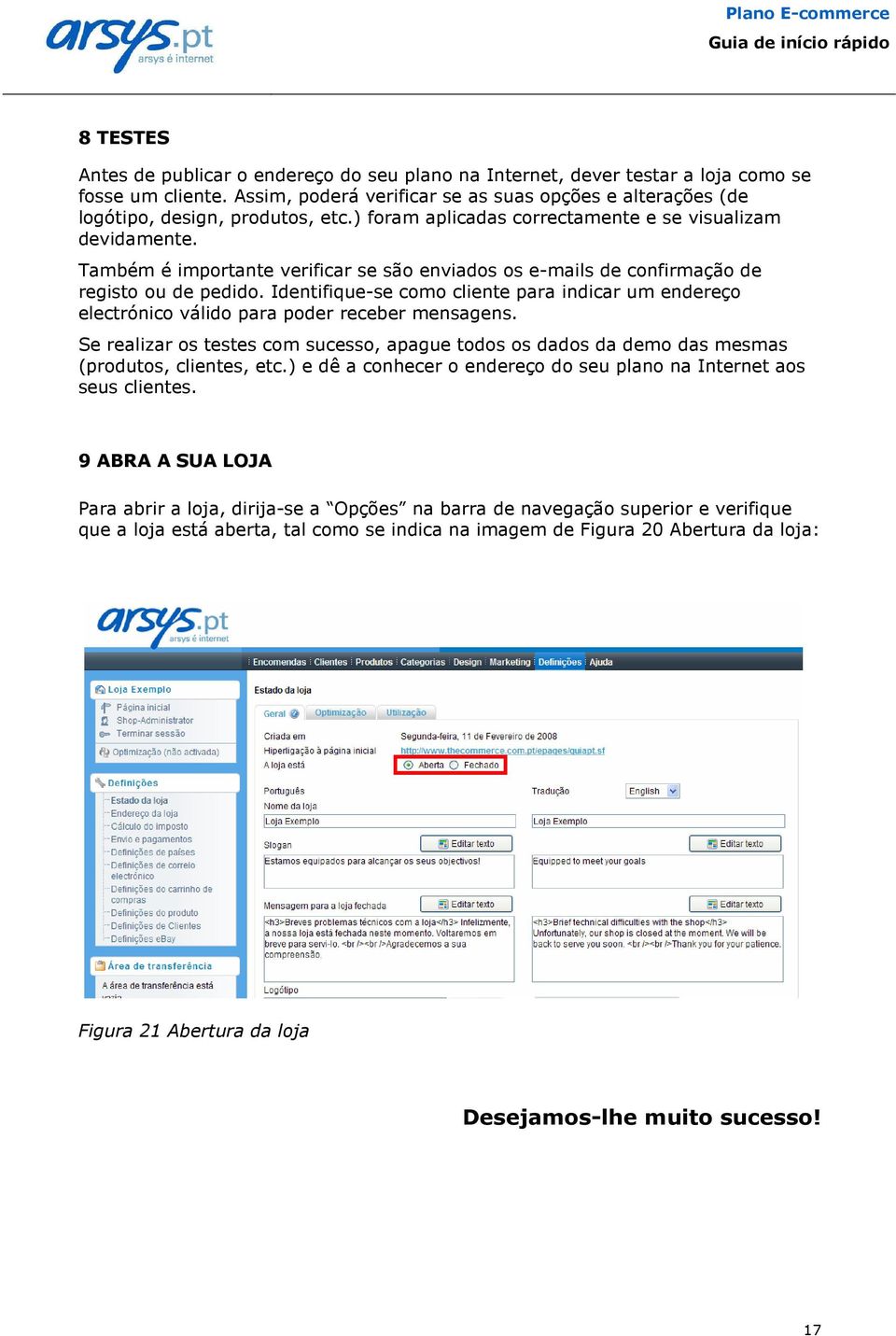 Também é importante verificar se são enviados os e-mails de confirmação de registo ou de pedido. Identifique-se como cliente para indicar um endereço electrónico válido para poder receber mensagens.