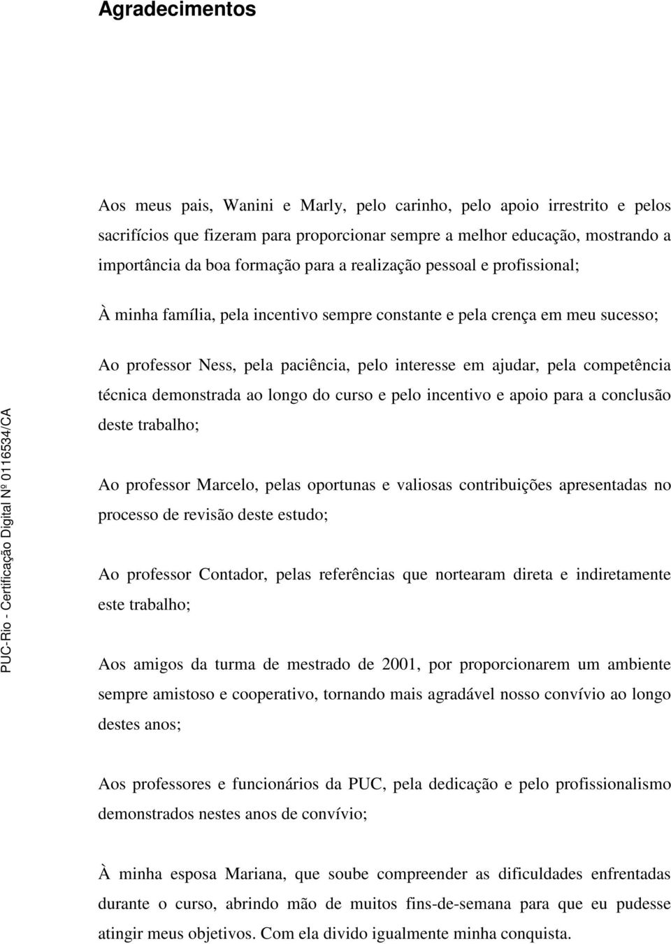 técnica demonstrada ao longo do curso e pelo incentivo e apoio para a conclusão deste trabalho; Ao professor Marcelo, pelas oportunas e valiosas contribuições apresentadas no processo de revisão