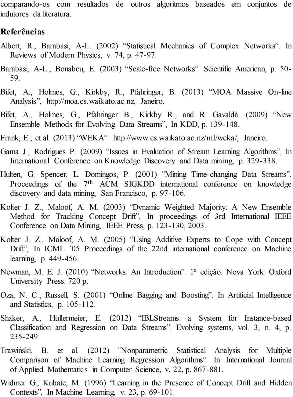 (2013) MOA Massive On-line Analysis, http://moa.cs.waikato.ac.nz, Janeiro. Bifet, A., Holmes, G., Pfahringer B., Kirkby R., and R. Gavaldà.