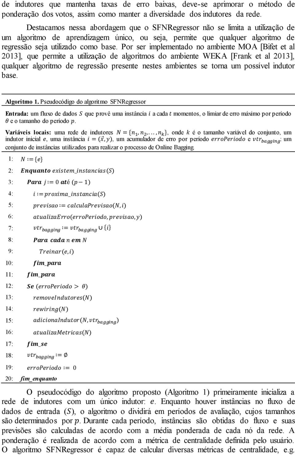 Por ser implementado no ambiente MOA [Bifet et al 2013], que permite a utilização de algoritmos do ambiente WEKA [Frank et al 2013], qualquer algoritmo de regressão presente nestes ambientes se torna