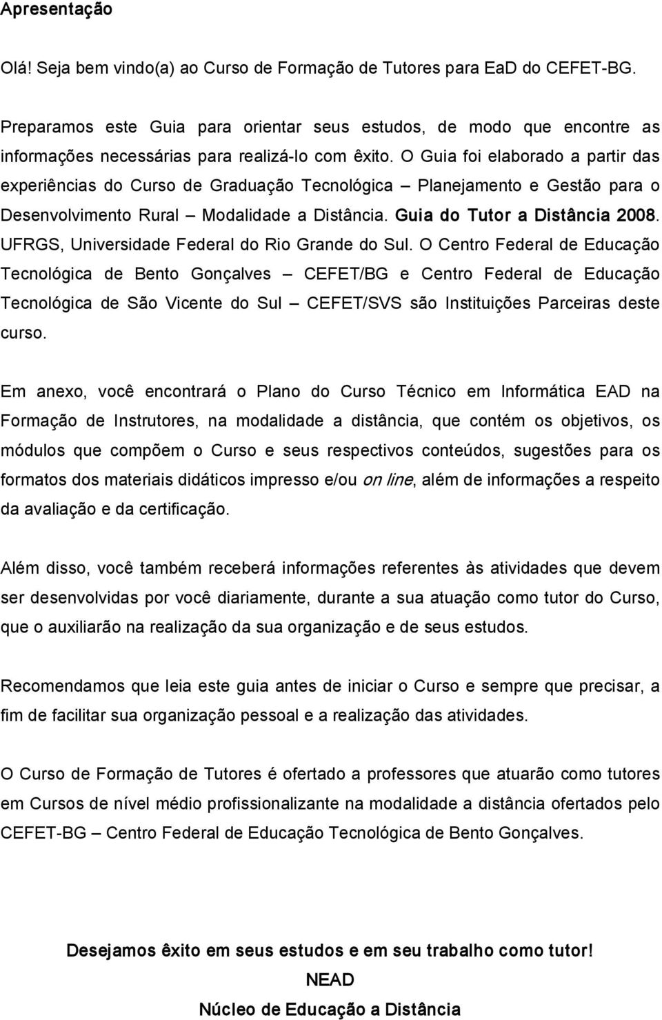 O Guia foi elaborado a partir das experiências do Curso de Graduação Tecnológica Planejamento e Gestão para o Desenvolvimento Rural Modalidade a Distância. Guia do Tutor a Distância 2008.