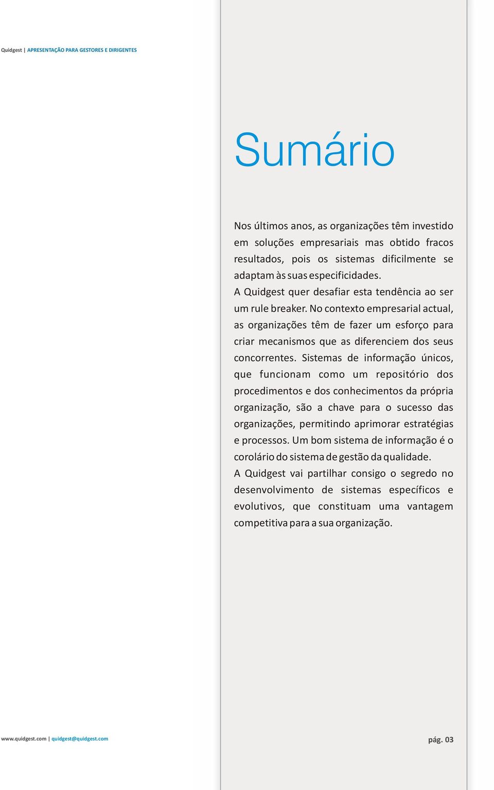 Sistemas de informação únicos, que funcionam como um repositório dos procedimentos e dos conhecimentos da própria organização, são a chave para o sucesso das organizações, permitindo aprimorar