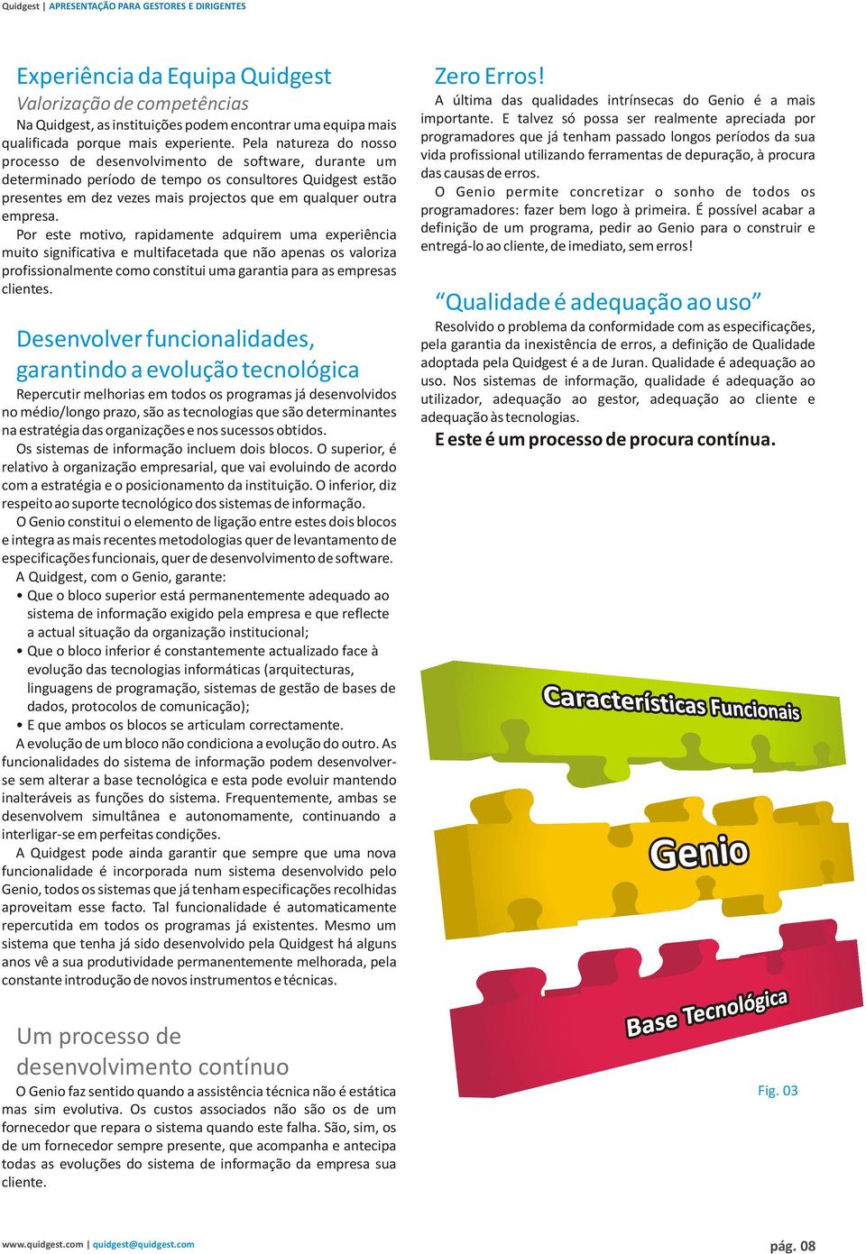 empresa. Por este motivo, rapidamente adquirem uma experiência muito significativa e multifacetada que não apenas os valoriza profissionalmente como constitui uma garantia para as empresas clientes.