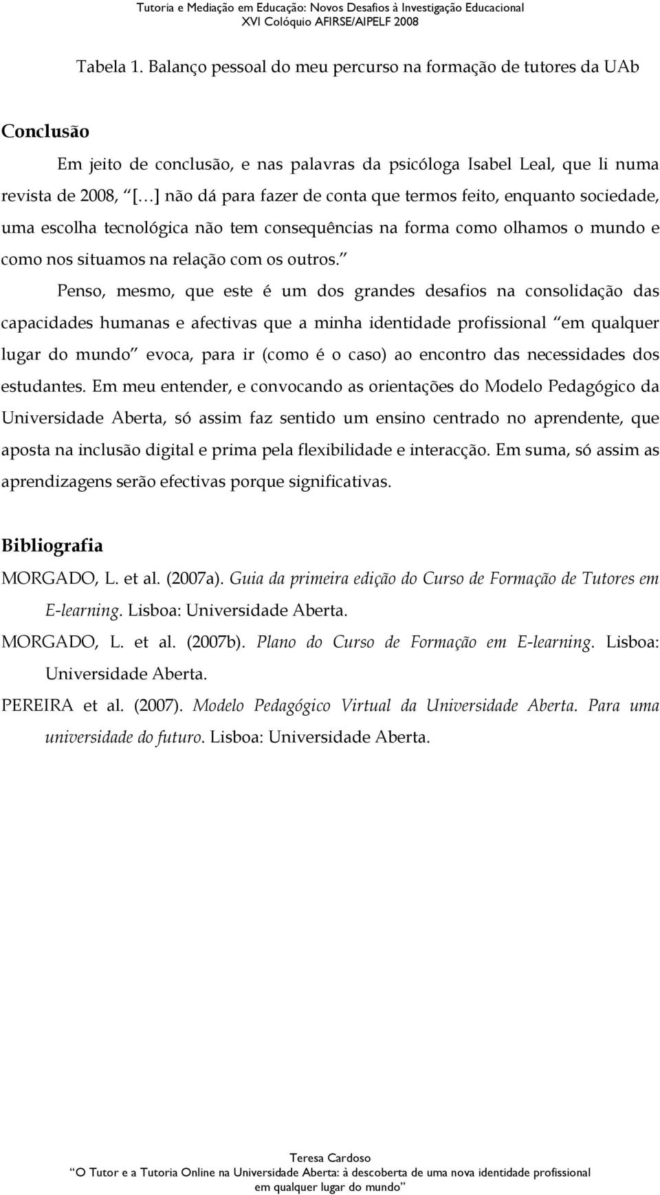 termos feito, enquanto sociedade, uma escolha tecnológica não tem consequências na forma como olhamos o mundo e como nos situamos na relação com os outros.