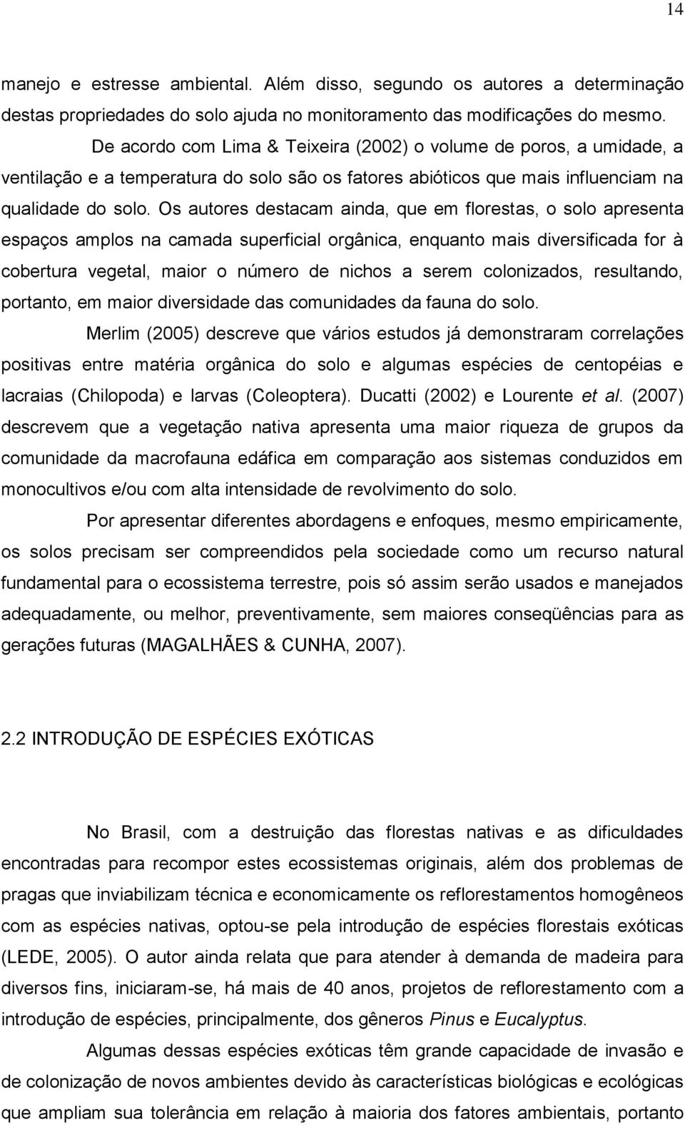 Os autores destacam ainda, que em florestas, o solo apresenta espaços amplos na camada superficial orgânica, enquanto mais diversificada for à cobertura vegetal, maior o número de nichos a serem