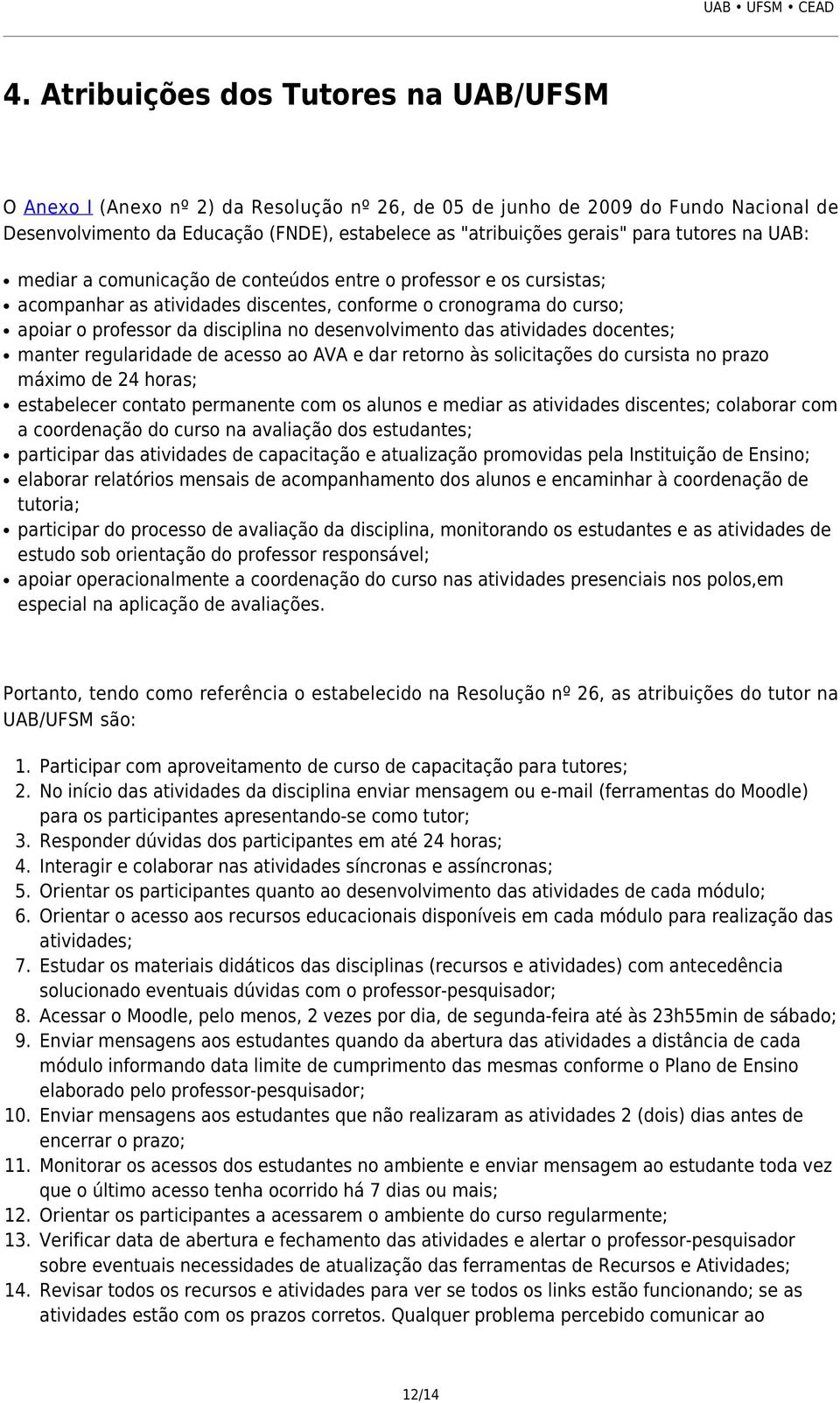 desenvolvimento das atividades docentes; manter regularidade de acesso ao AVA e dar retorno às solicitações do cursista no prazo máximo de 24 horas; estabelecer contato permanente com os alunos e