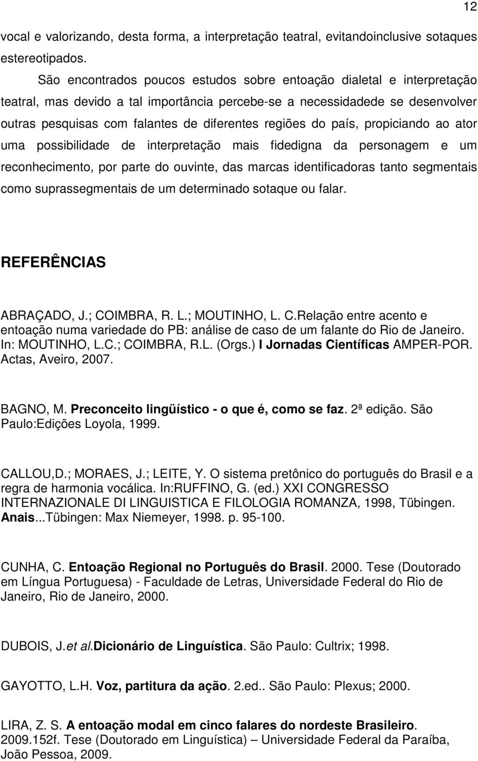 regiões do país, propiciando ao ator uma possibilidade de interpretação mais fidedigna da personagem e um reconhecimento, por parte do ouvinte, das marcas identificadoras tanto segmentais como