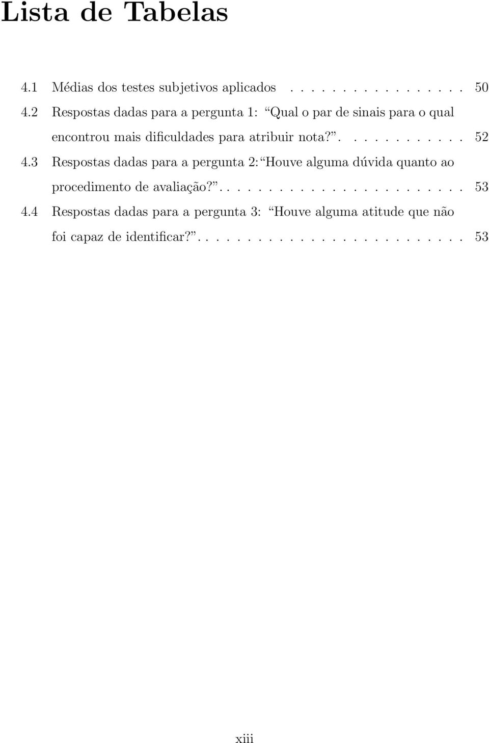 ............ 52 4.3 Respostas dadas para a pergunta 2: Houve alguma dúvida quanto ao procedimento de avaliação?........................ 53 4.