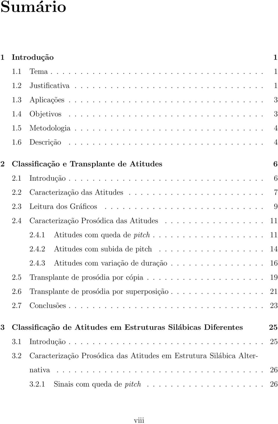 ...................... 7 2.3 Leitura dos Gráficos........................... 9 2.4 Caracterização Prosódica das Atitudes................. 11 2.4.1 Atitudes com queda de pitch................... 11 2.4.2 Atitudes com subida de pitch.