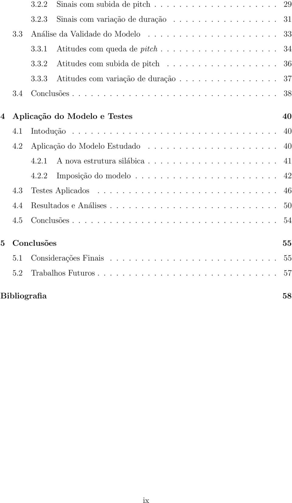 1 Intodução................................. 40 4.2 Aplicação do Modelo Estudado..................... 40 4.2.1 A nova estrutura silábica..................... 41 4.2.2 Imposição do modelo....................... 42 4.