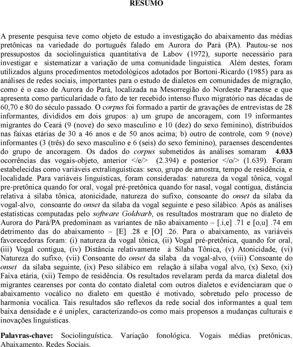 Além destes, foram utilizados alguns procedimentos metodológicos adotados por Bortoni-Ricardo (1985) para as análises de redes sociais, importantes para o estudo de dialetos em comunidades de