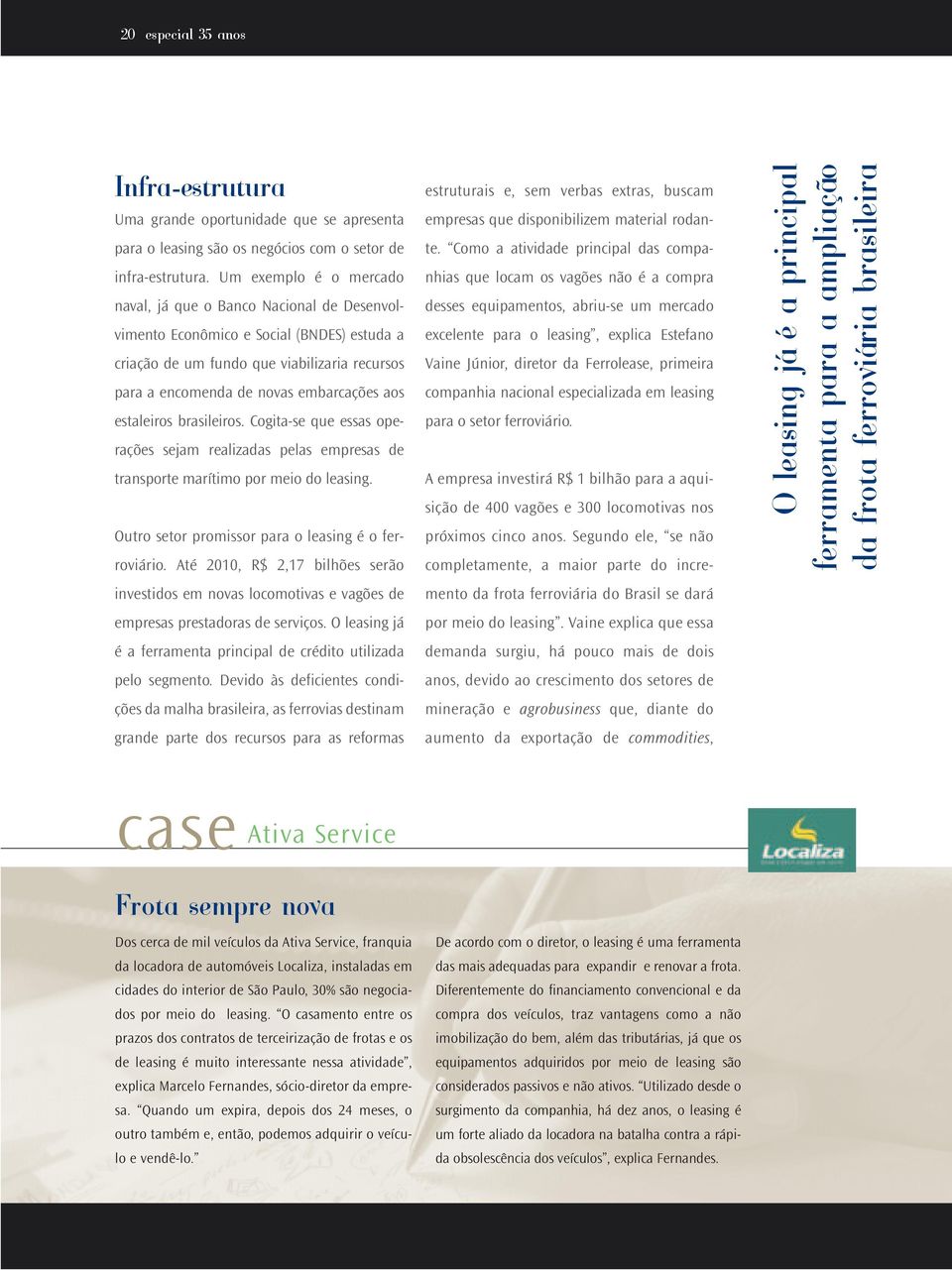 estaleiros brasileiros. Cogita-se que essas operações sejam realizadas pelas empresas de transporte marítimo por meio do leasing. Outro setor promissor para o leasing é o ferroviário.