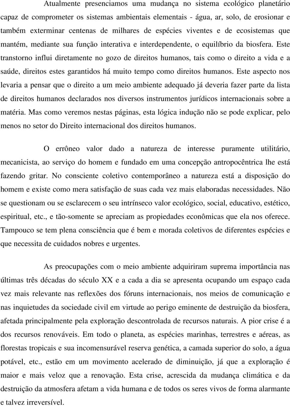 Este transtorno influi diretamente no gozo de direitos humanos, tais como o direito a vida e a saúde, direitos estes garantidos há muito tempo como direitos humanos.