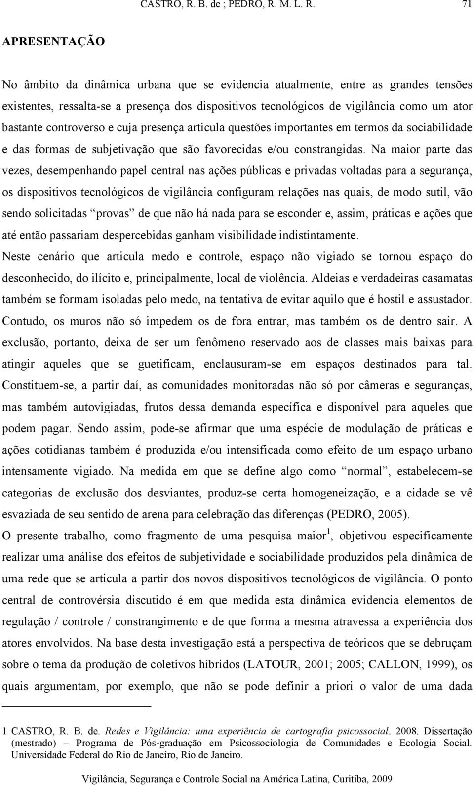 Na maior parte das vezes, desempenhando papel central nas ações públicas e privadas voltadas para a segurança, os dispositivos tecnológicos de vigilância configuram relações nas quais, de modo sutil,