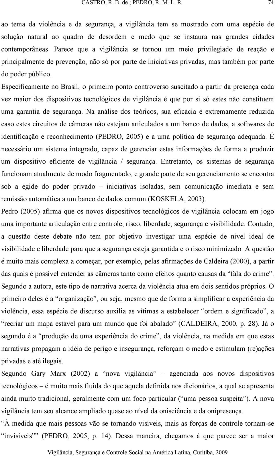 Especificamente no Brasil, o primeiro ponto controverso suscitado a partir da presença cada vez maior dos dispositivos tecnológicos de vigilância é que por si só estes não constituem uma garantia de