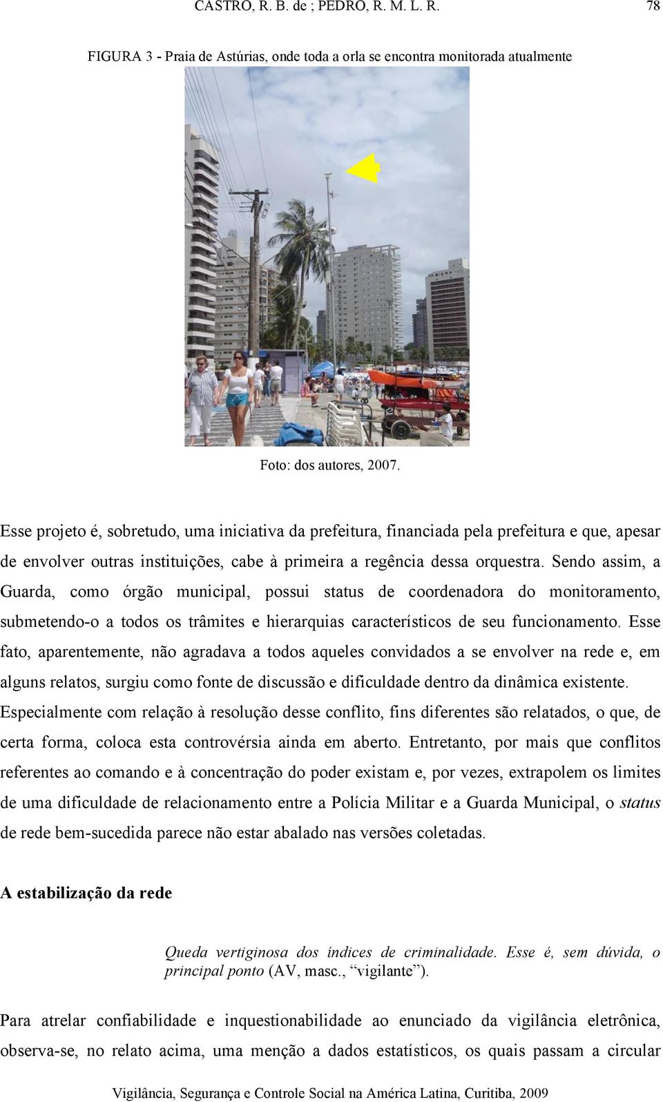 Sendo assim, a Guarda, como órgão municipal, possui status de coordenadora do monitoramento, submetendo-o a todos os trâmites e hierarquias característicos de seu funcionamento.