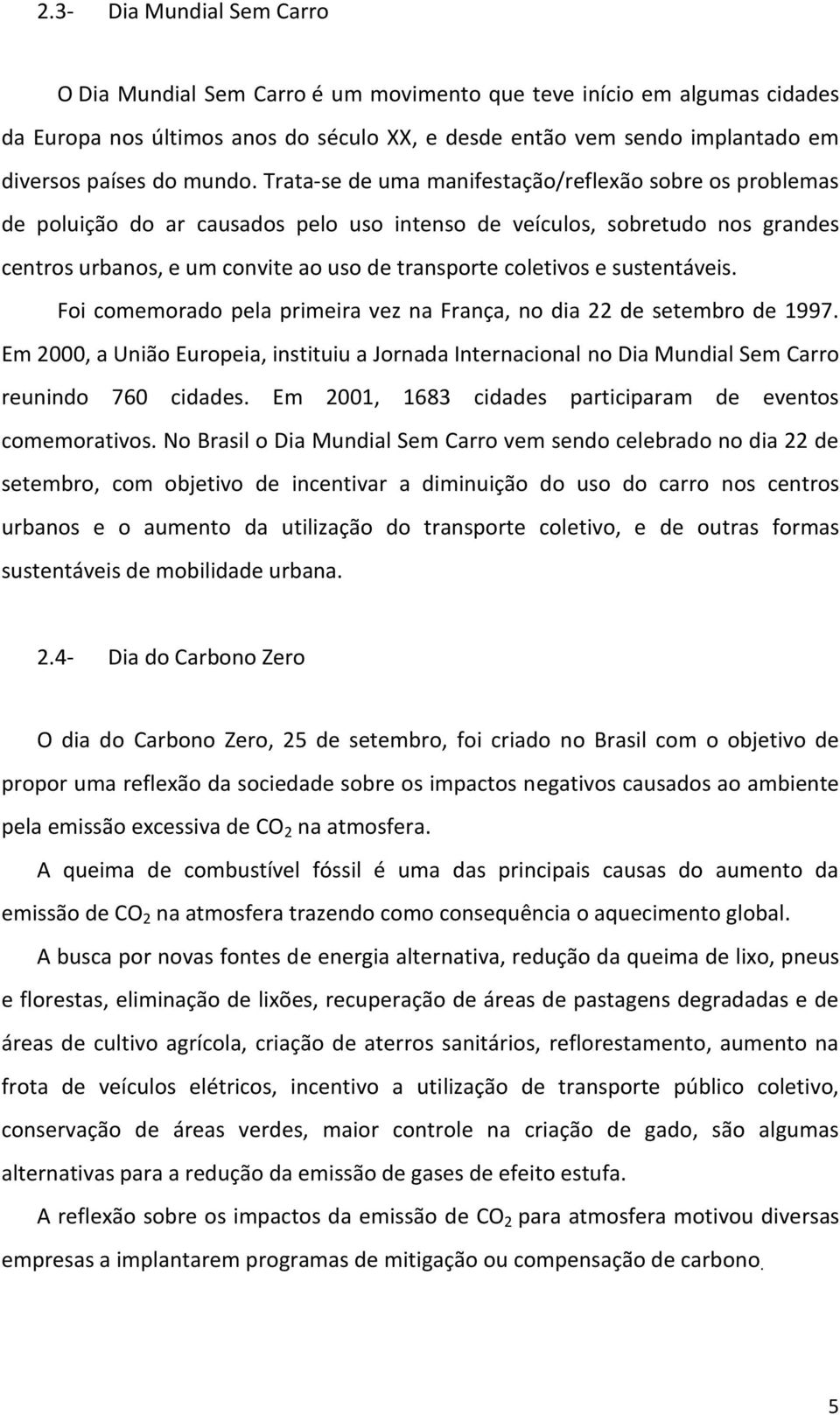 Trata-se de uma manifestação/reflexão sobre os problemas de poluição do ar causados pelo uso intenso de veículos, sobretudo nos grandes centros urbanos, e um convite ao uso de transporte coletivos e