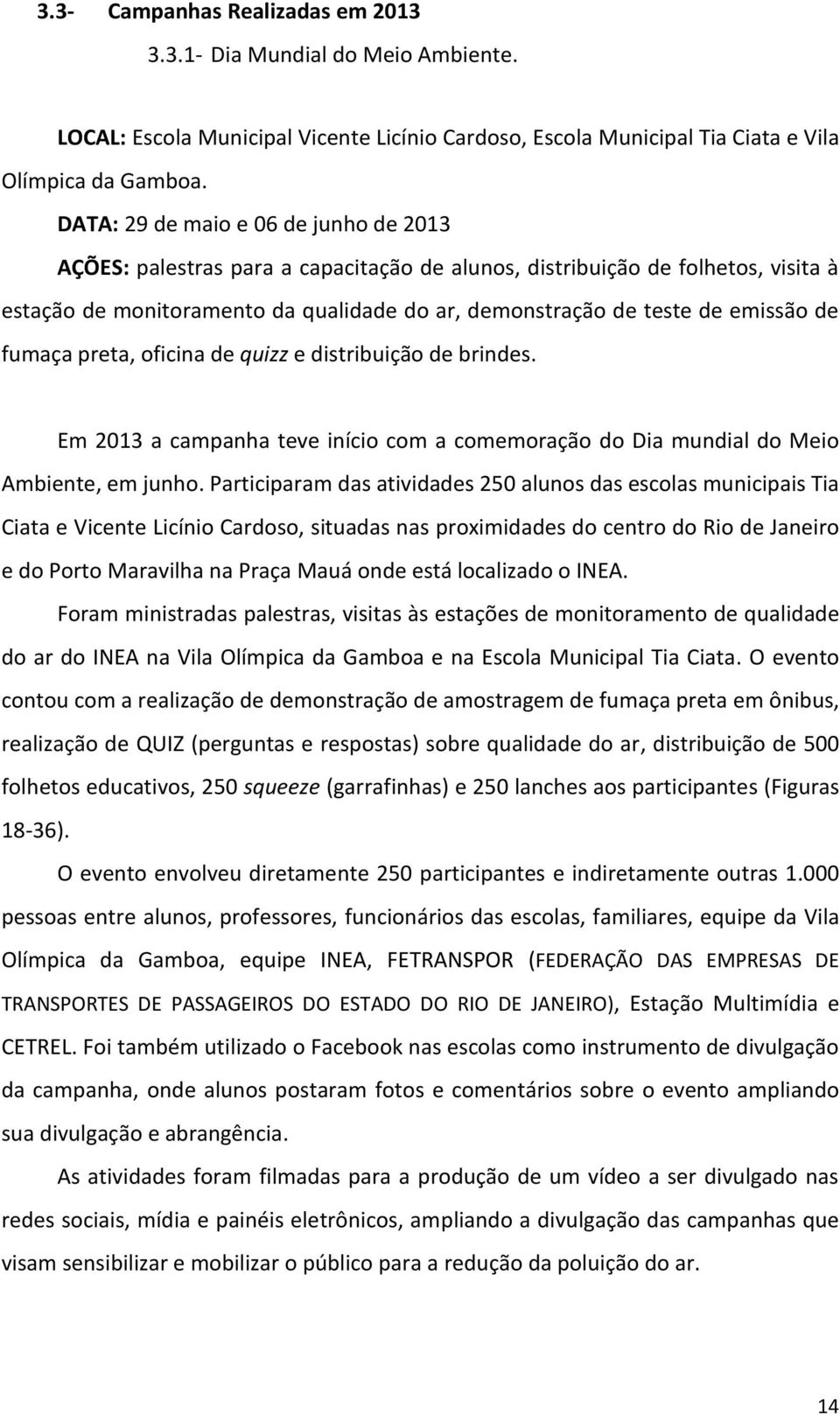 de fumaça preta, oficina de quizz e distribuição de brindes. Em 2013 a campanha teve início com a comemoração do Dia mundial do Meio Ambiente, em junho.