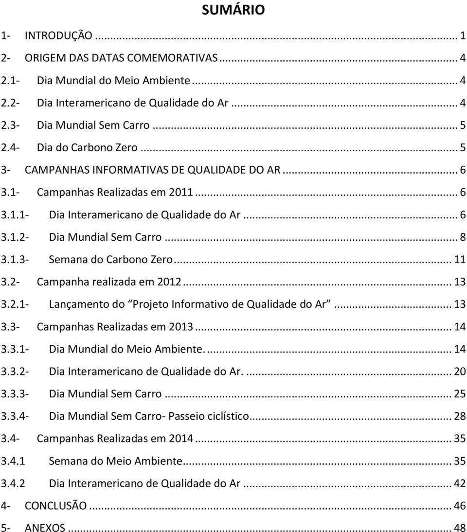 .. 8 3.1.3- Semana do Carbono Zero... 11 3.2- Campanha realizada em 2012... 13 3.2.1- Lançamento do Projeto Informativo de Qualidade do Ar... 13 3.3- Campanhas Realizadas em 2013... 14 3.3.1- Dia Mundial do Meio Ambiente.