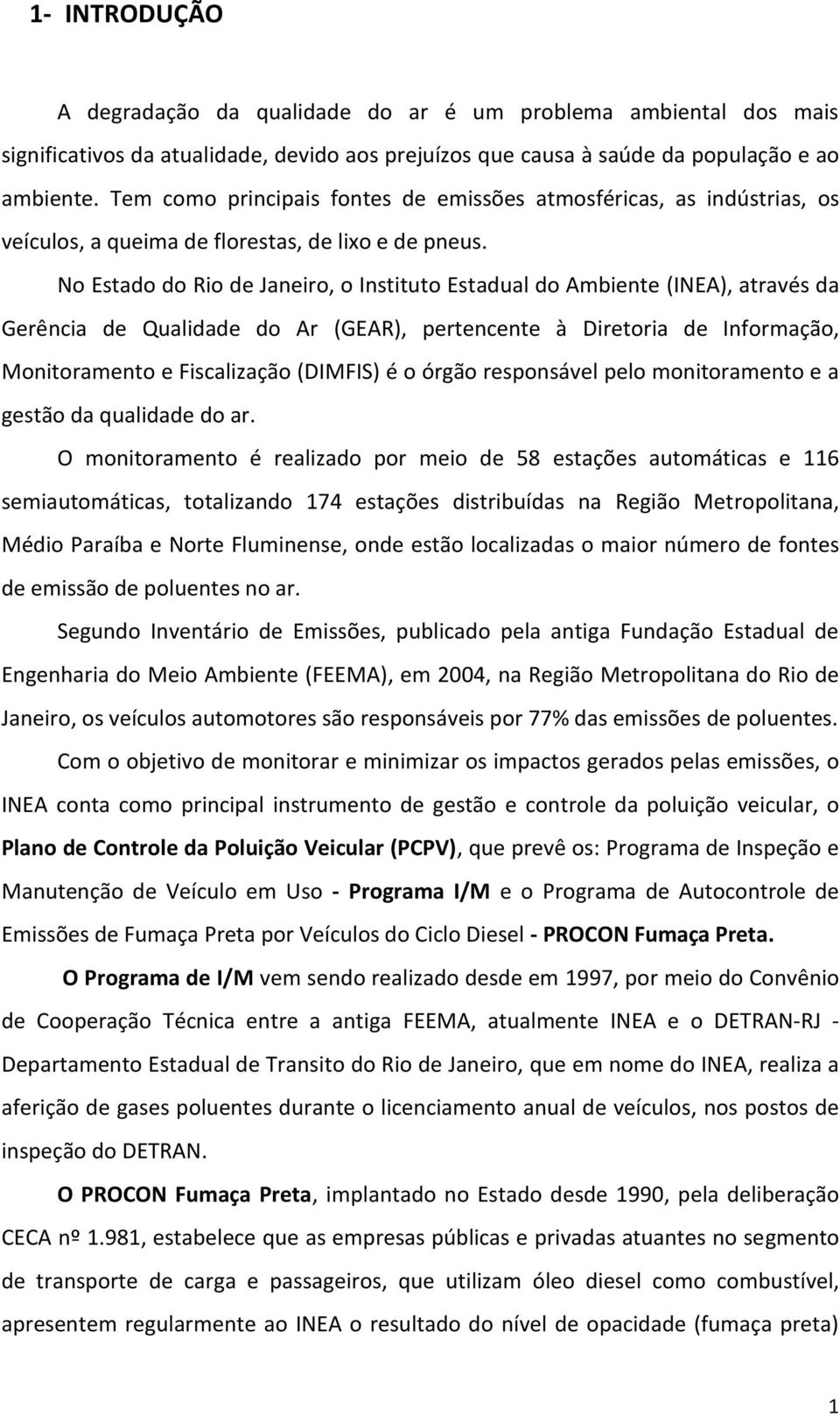 No Estado do Rio de Janeiro, o Instituto Estadual do Ambiente (INEA), através da Gerência de Qualidade do Ar (GEAR), pertencente à Diretoria de Informação, Monitoramento e Fiscalização (DIMFIS) é o