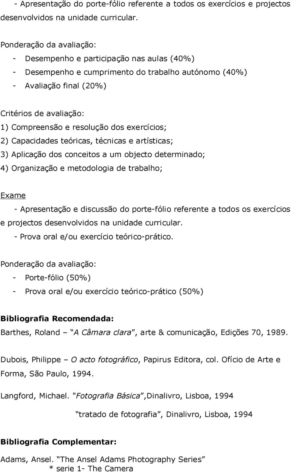 dos exercícios; 2) Capacidades teóricas, técnicas e artísticas; 3) Aplicação dos conceitos a um objecto determinado; 4) Organização e metodologia de trabalho; Exame - Apresentação e discussão do