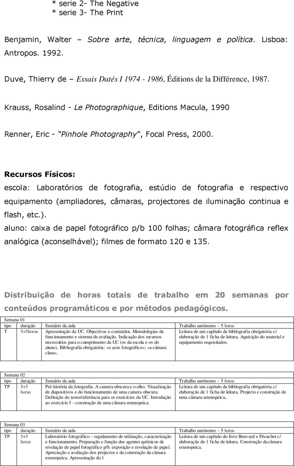 Recursos Físicos: escola: Laboratórios de fotografia, estúdio de fotografia e respectivo equipamento (ampliadores, câmaras, projectores de iluminação continua e flash, etc.).