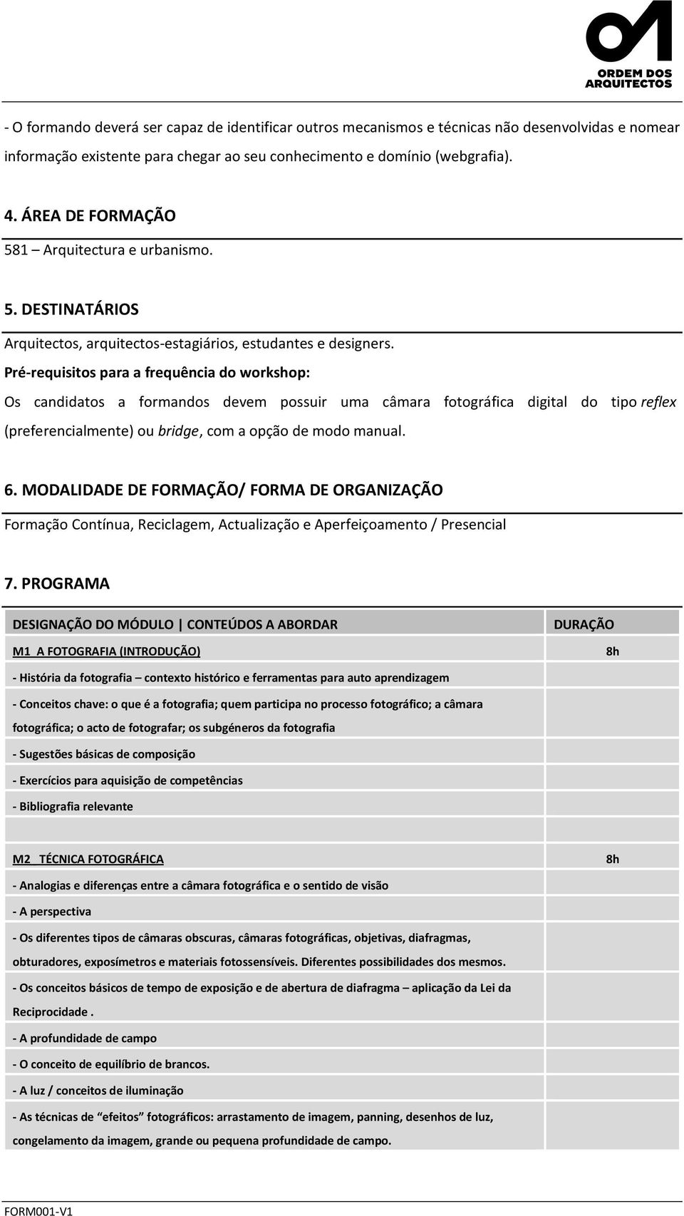 Pré-requisitos para a frequência do workshop: Os candidatos a formandos devem possuir uma câmara fotográfica digital do tipo reflex (preferencialmente) ou bridge, com a opção de modo manual. 6.