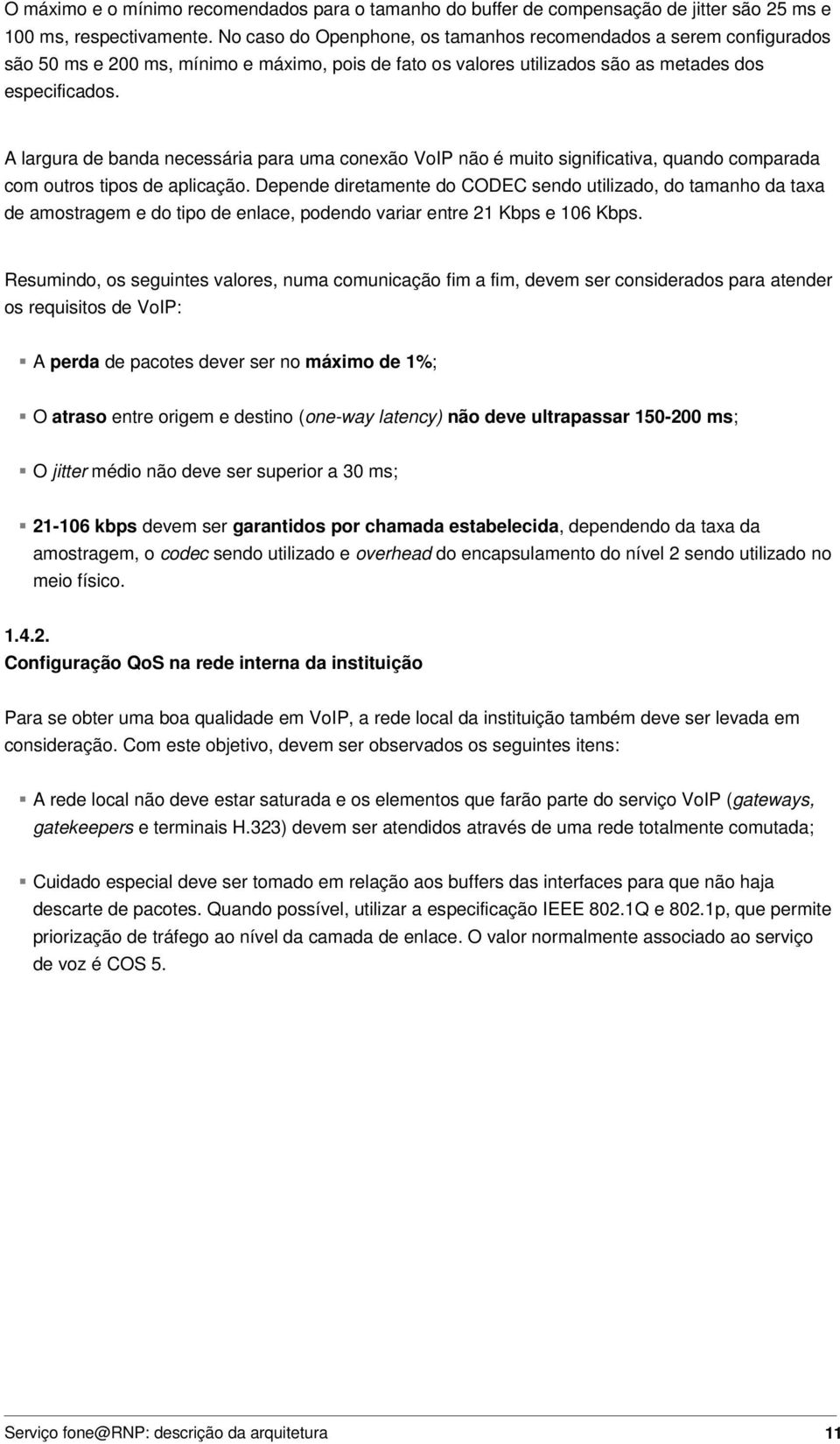 A largura de banda necessária para uma conexão VoIP não é muito significativa, quando comparada com outros tipos de aplicação.