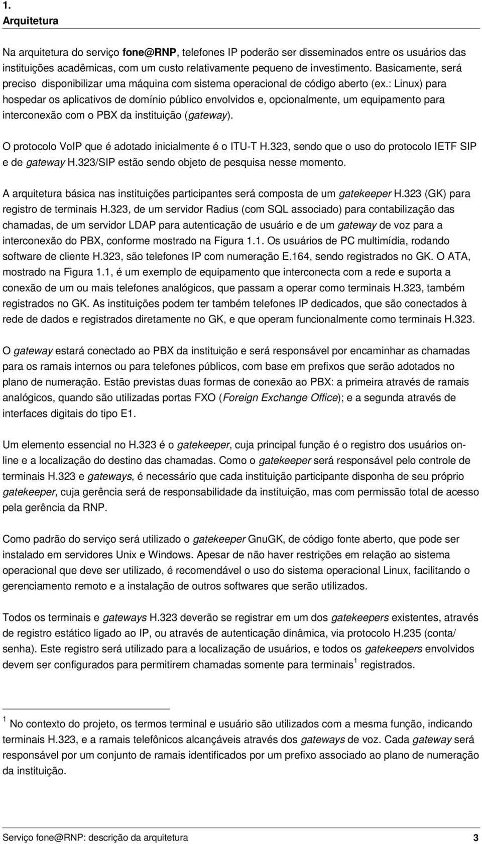 : Linux) para hospedar os aplicativos de domínio público envolvidos e, opcionalmente, um equipamento para interconexão com o PBX da instituição (gateway).