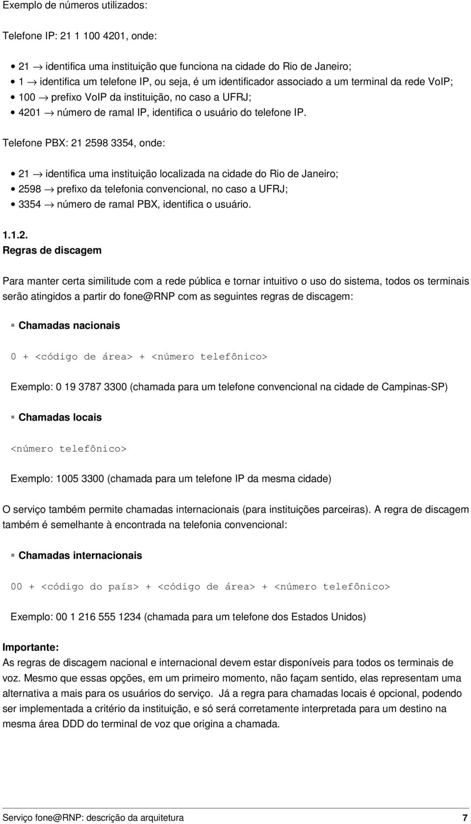 Telefone PBX: 21 2598 3354, onde: 21 identifica uma instituição localizada na cidade do Rio de Janeiro; 2598 prefixo da telefonia convencional, no caso a UFRJ; 3354 número de ramal PBX, identifica o