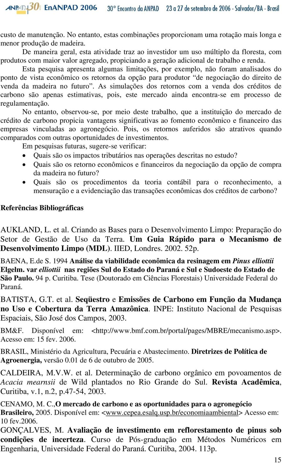 Esta pesquisa apresenta algumas limitações, por exemplo, não foram analisados do ponto de vista econômico os retornos da opção para produtor de negociação do direito de venda da madeira no futuro.