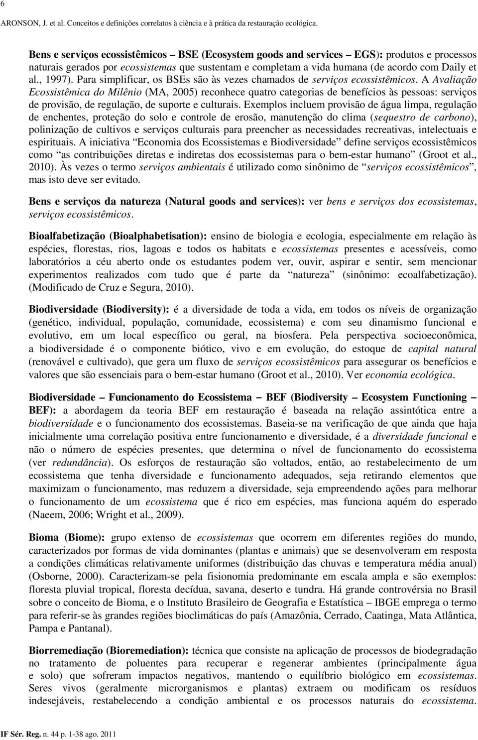 A Avaliação Ecossistêmica do Milênio (MA, 2005) reconhece quatro categorias de benefícios às pessoas: serviços de provisão, de regulação, de suporte e culturais.