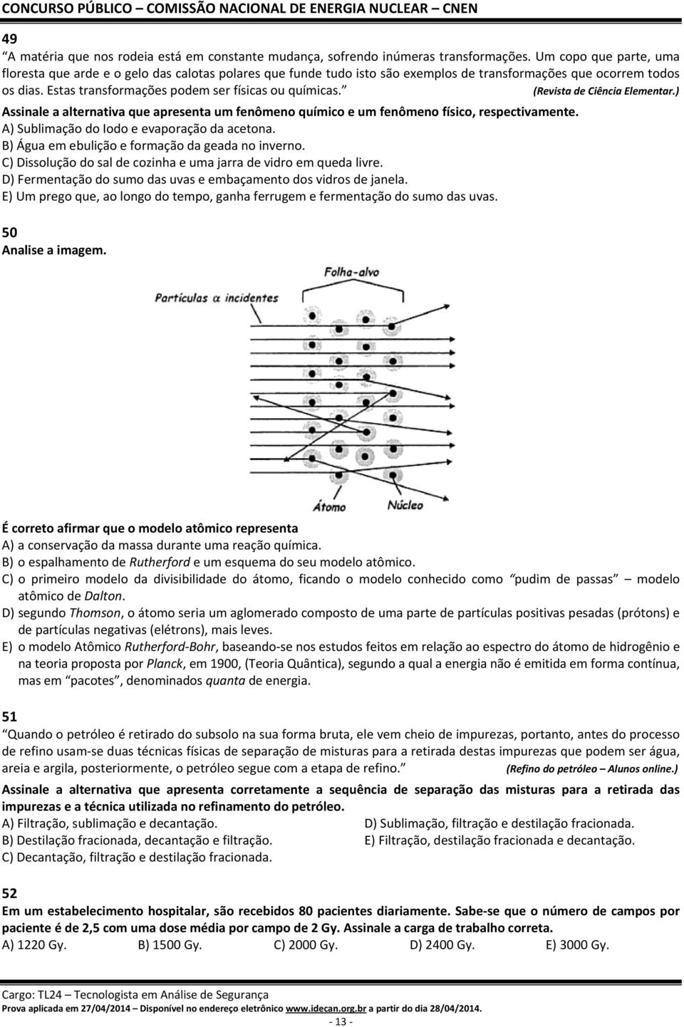 (Revista de Ciência Elementar.) Assinale a alternativa que apresenta um fenômeno químico e um fenômeno físico, respectivamente. A) Sublimação do Iodo e evaporação da acetona.