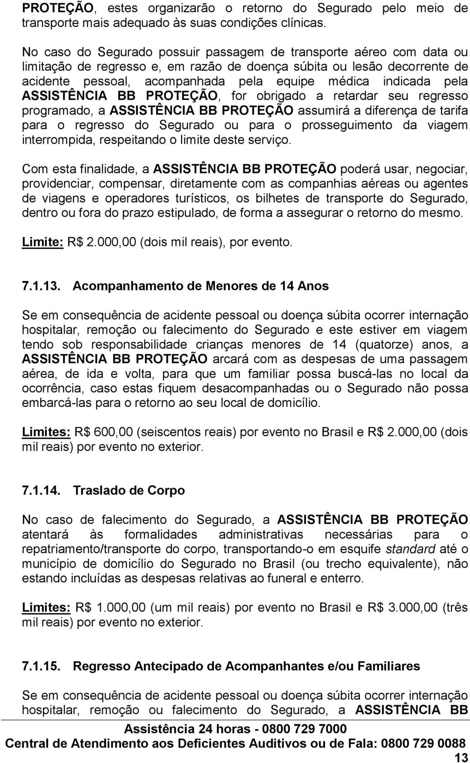 indicada pela ASSISTÊNCIA BB PROTEÇÃO, for obrigado a retardar seu regresso programado, a ASSISTÊNCIA BB PROTEÇÃO assumirá a diferença de tarifa para o regresso do Segurado ou para o prosseguimento