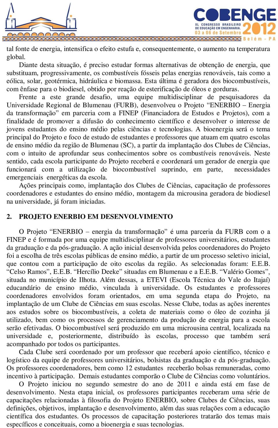 geotérmica, hidráulica e biomassa. Esta última é geradora dos biocombustíveis, com ênfase para o biodiesel, obtido por reação de esterificação de óleos e gorduras.