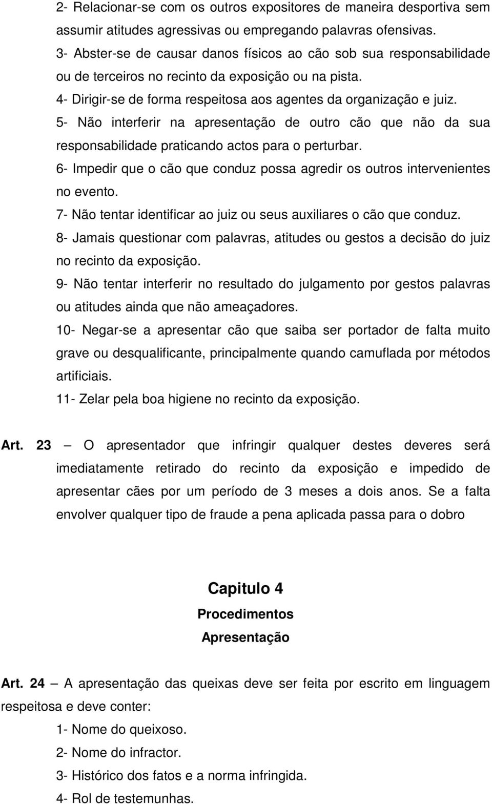 5- Não interferir na apresentação de outro cão que não da sua responsabilidade praticando actos para o perturbar. 6- Impedir que o cão que conduz possa agredir os outros intervenientes no evento.