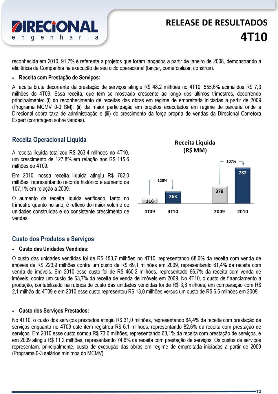 Essa receita, que tem se mostrado crescente ao longo dos últimos trimestres, decorrendo principalmente: (i) do reconhecimento de receitas das obras em regime de empreitada iniciadas a partir de 2009