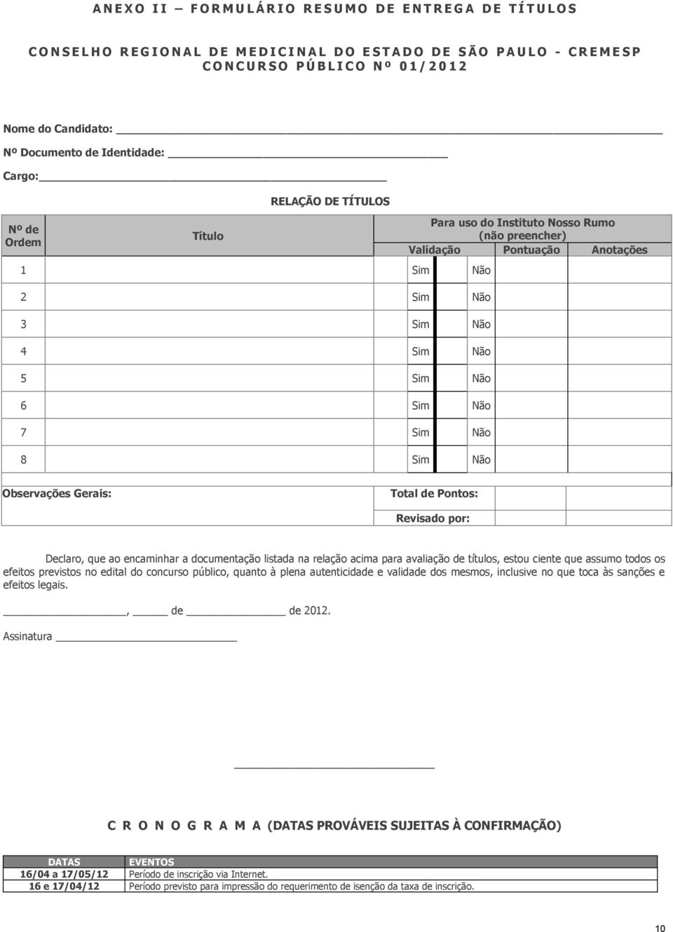 Sim Não Para uso do Instituto Nosso Rumo (não preencher) Validação Pontuação Anotações Observações Gerais: Total de Pontos: Revisado por: Declaro, que ao encaminhar a documentação listada na relação