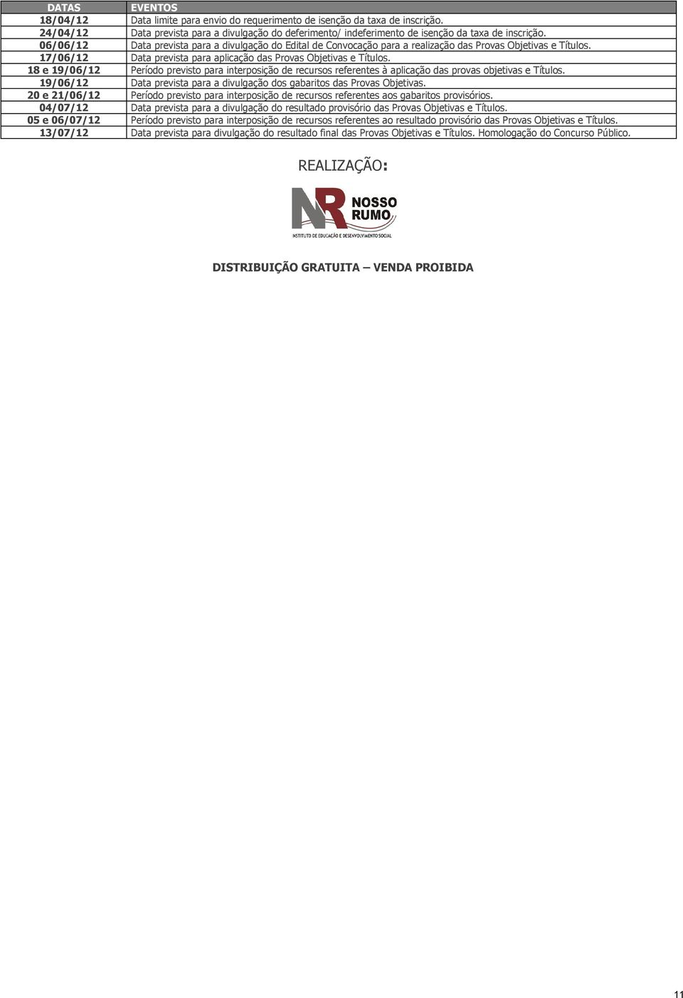 18 e 19/06/12 Período previsto para interposição de recursos referentes à aplicação das provas objetivas e Títulos. 19/06/12 Data prevista para a divulgação dos gabaritos das Provas Objetivas.