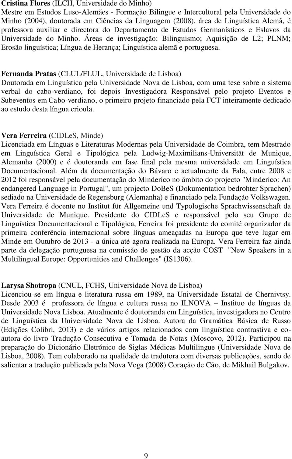 Áreas de investigação: Bilinguismo; Aquisição de L2; PLNM; Erosão linguística; Língua de Herança; Linguística alemã e portuguesa.