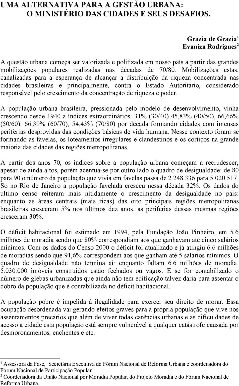 Mobilizações estas, canalizadas para a esperança de alcançar a distribuição da riqueza concentrada nas cidades brasileiras e principalmente, contra o Estado Autoritário, considerado responsável pelo