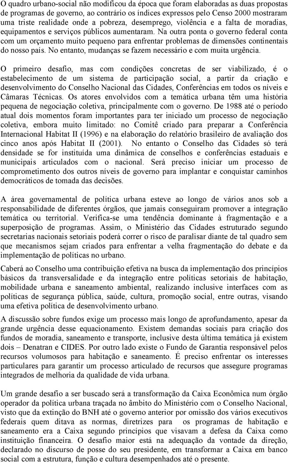 Na outra ponta o governo federal conta com um orçamento muito pequeno para enfrentar problemas de dimensões continentais do nosso país. No entanto, mudanças se fazem necessário e com muita urgência.