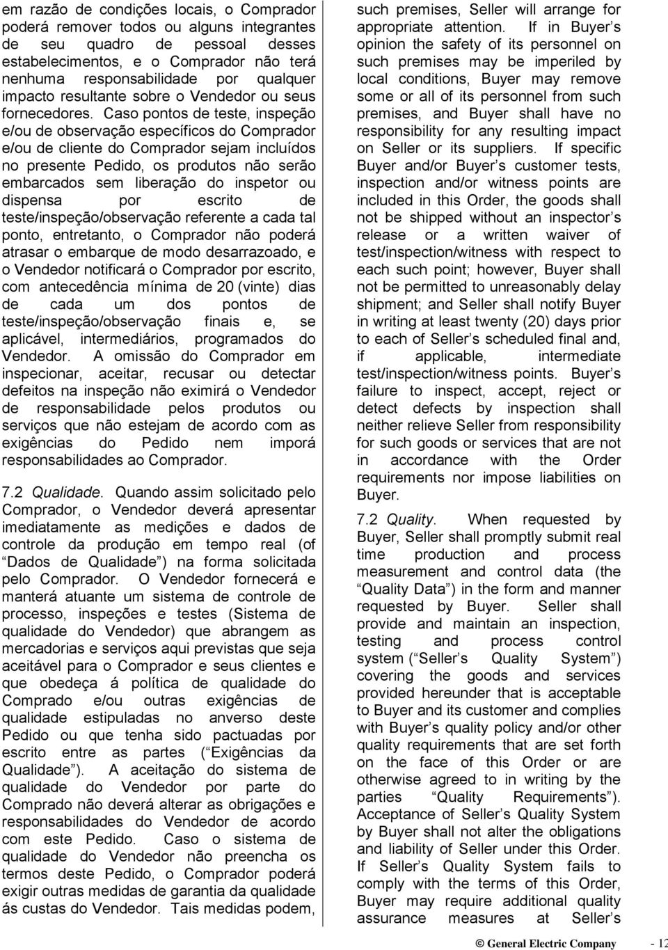 Caso pontos de teste, inspeção e/ou de observação específicos do Comprador e/ou de cliente do Comprador sejam incluídos no presente Pedido, os produtos não serão embarcados sem liberação do inspetor