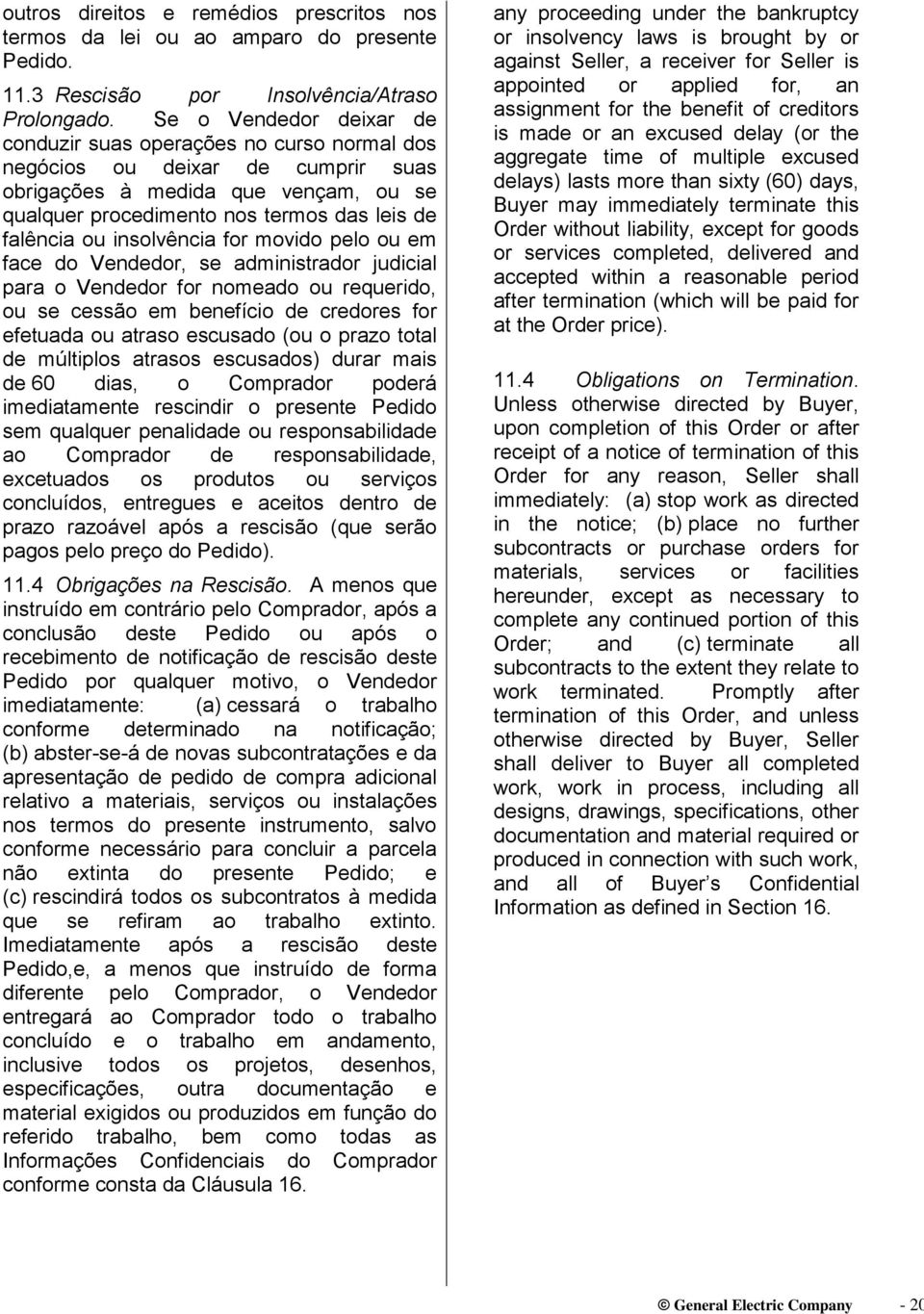 insolvência for movido pelo ou em face do Vendedor, se administrador judicial para o Vendedor for nomeado ou requerido, ou se cessão em benefício de credores for efetuada ou atraso escusado (ou o