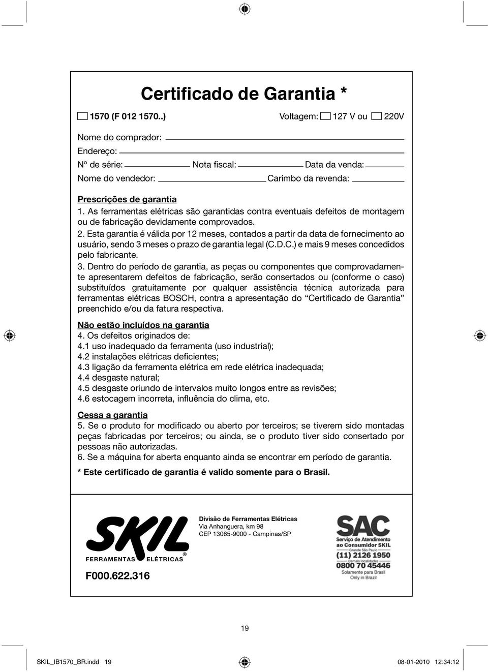 As ferramentas elétricas são garantidas contra eventuais defeitos de montagem ou de fabricação devidamente comprovados. 2.