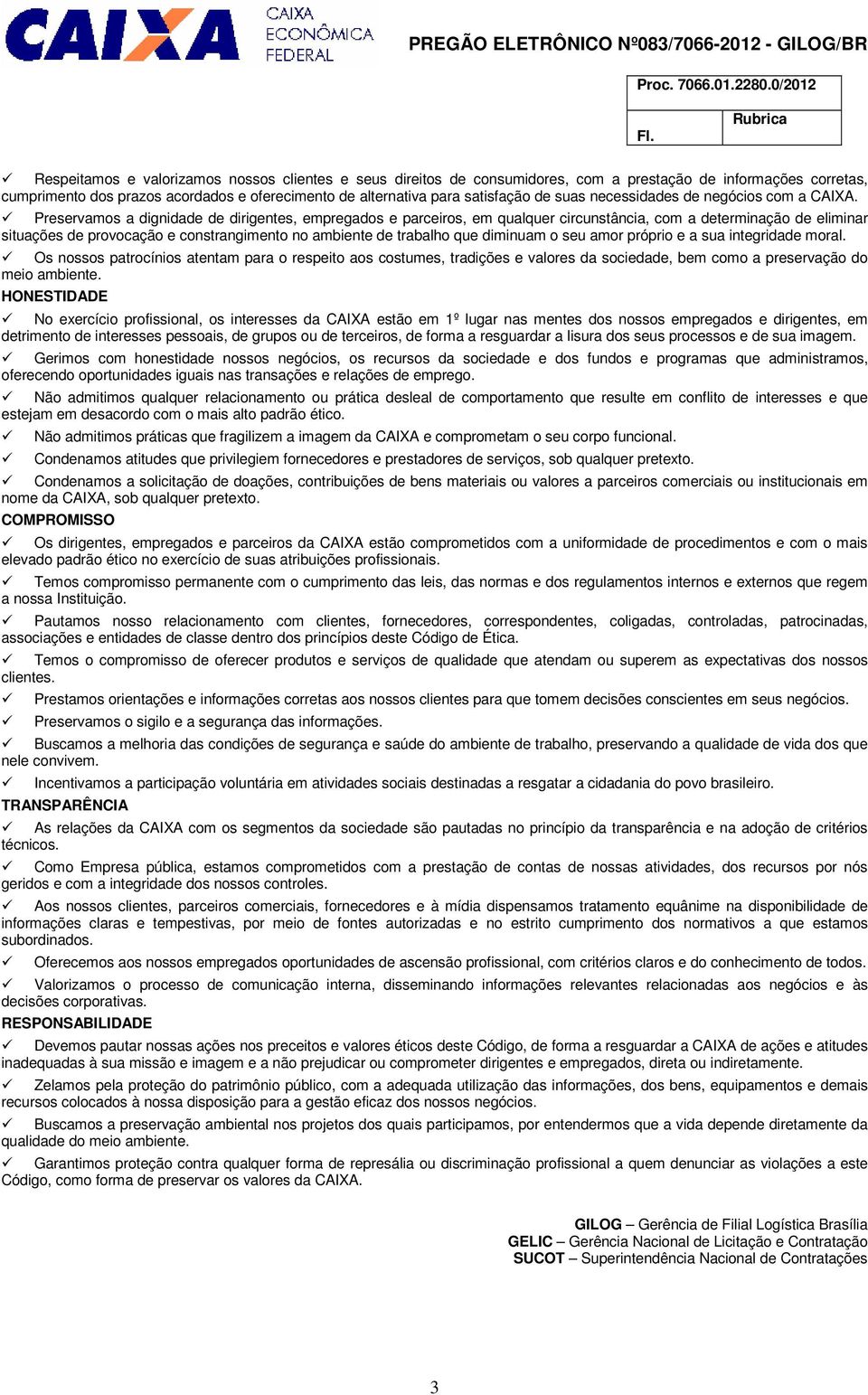 Preservamos a dignidade de dirigentes, empregados e parceiros, em qualquer circunstância, com a determinação de eliminar situações de provocação e constrangimento no ambiente de trabalho que diminuam