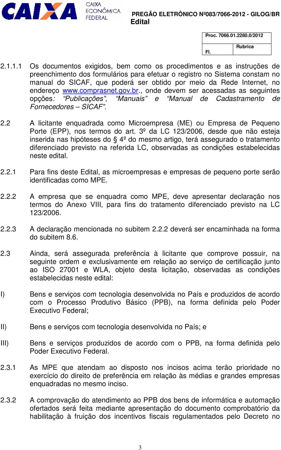 Rede Internet, no endereço www.comprasnet.gov.br., onde devem ser acessadas as seguintes opções: Publicações, Manuais e Manual de Cadastramento de Fornecedores SICAF. 2.