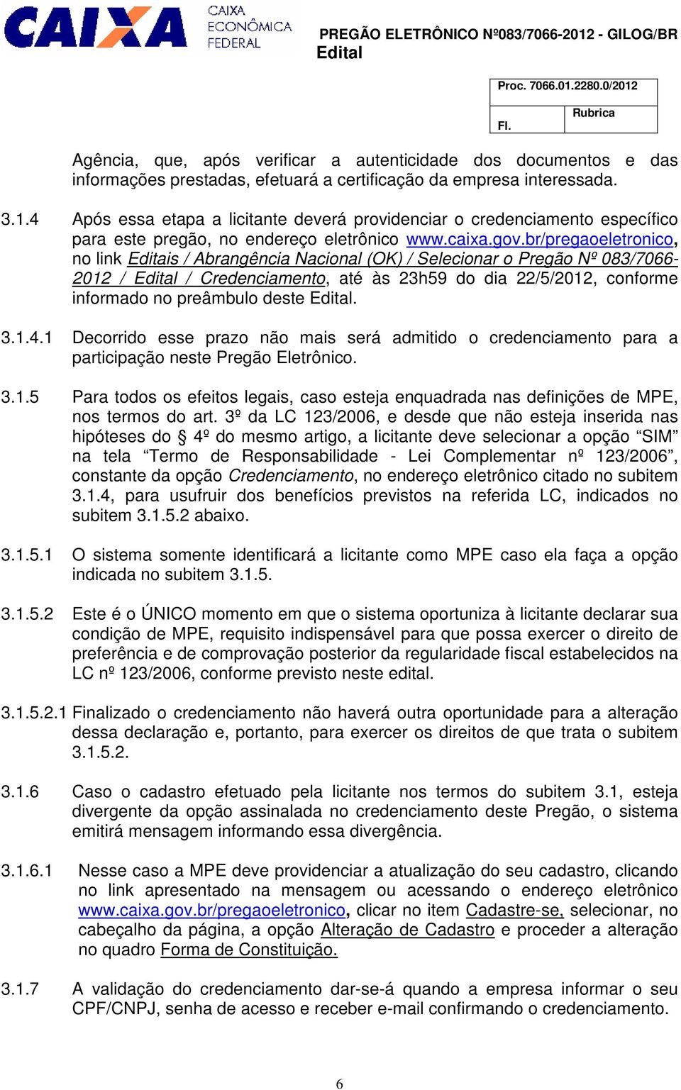 br/pregaoeletronico, no link Editais / Abrangência Nacional (OK) / Selecionar o Pregão Nº 083/7066-2012 / Edital / Credenciamento, até às 23h59 do dia 22/5/2012, conforme informado no preâmbulo deste